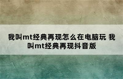 我叫mt经典再现怎么在电脑玩 我叫mt经典再现抖音版